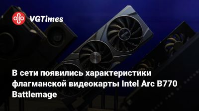В сети появились характеристики флагманской видеокарты Intel Arc B770 Battlemage - vgtimes.ru - Германия