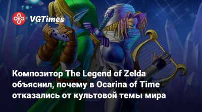 Композитор The Legend of Zelda объяснил, почему в Ocarina of Time отказались от культовой темы мира - vgtimes.ru