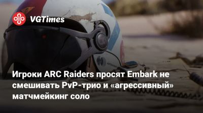Игроки ARC Raiders просят Embark не смешивать PvP-трио и «агрессивный» матчмейкинг соло - vgtimes.ru