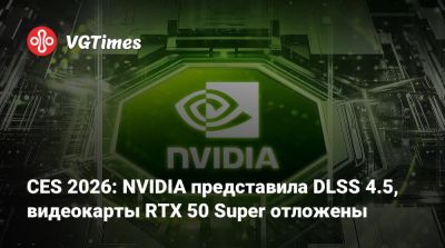 CES 2026: NVIDIA представила DLSS 4.5, видеокарты RTX 50 Super отложены - vgtimes.ru