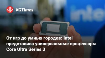 От игр до умных городов: Intel представила универсальные процессоры Core Ultra Series 3 - vgtimes.ru
