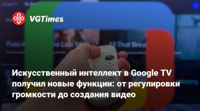 Искусственный интеллект в Google TV получил новые функции: от регулировки громкости до создания видео - vgtimes.ru