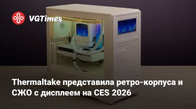 Thermaltake представила ретро-корпуса и СЖО с дисплеем на CES 2026 - vgtimes.ru