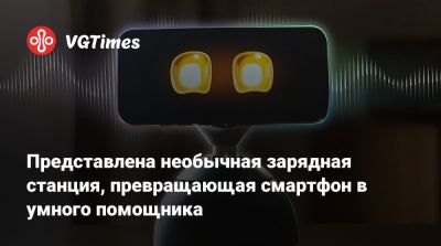 Представлена необычная зарядная станция, превращающая смартфон в умного помощника - vgtimes.ru
