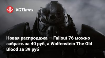 Новая распродажа — Fallout 76 можно забрать за 40 руб, а Wolfenstein The Old Blood за 39 руб - vgtimes.ru - Россия