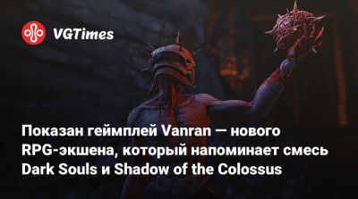 Показан геймплей Vanran — нового RPG-экшена, который напоминает смесь Dark Souls и Shadow of the Colossus - vgtimes.ru