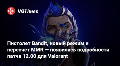 Пистолет Bandit, новый режим и пересчет MMR — появились подробности патча 12.00 для Valorant - vgtimes.ru
