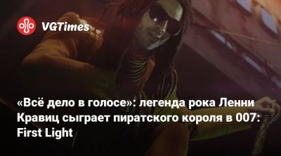 Джеймс Бонд - Io Interactive - «Всё дело в голосе»: легенда рока Ленни Кравиц сыграет пиратского короля в 007: First Light - vgtimes.ru