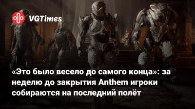 «Это было весело до самого конца»: за неделю до закрытия Anthem игроки собираются на последний полёт - vgtimes.ru