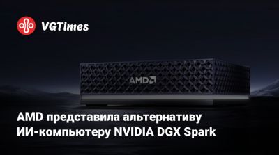 AMD представила альтернативу ИИ-компьютеру NVIDIA DGX Spark - vgtimes.ru