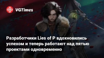 Разработчики Lies of P вдохновились успехом и теперь работают над пятью проектами одновременно - vgtimes.ru - Крат