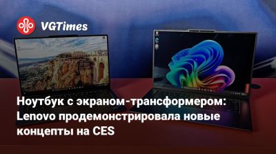 Ноутбук с экраном-трансформером: Lenovo продемонстрировала новые концепты на CES - vgtimes.ru