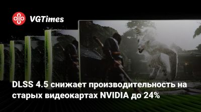 DLSS 4.5 снижает производительность на старых видеокартах NVIDIA до 24% - vgtimes.ru