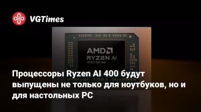 Процессоры Ryzen AI 400 будут выпущены не только для ноутбуков, но и для настольных PC - vgtimes.ru