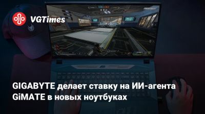 GIGABYTE делает ставку на ИИ-агента GiMATE в новых ноутбуках - vgtimes.ru