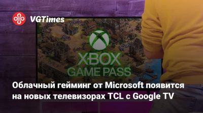 Облачный гейминг от Microsoft появится на новых телевизорах TCL с Google TV - vgtimes.ru - Китай