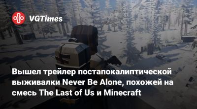 Вышел трейлер постапокалиптической выживалки Never Be Alone, похожей на смесь The Last of Us и Minecraft - vgtimes.ru
