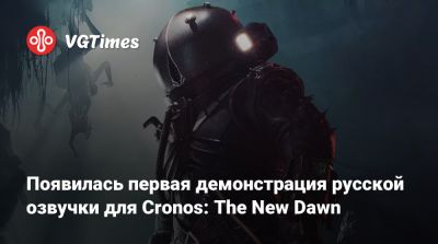 Появилась первая демонстрация русской озвучки для Cronos: The New Dawn - vgtimes.ru - Польша