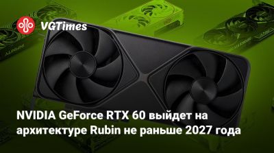 NVIDIA GeForce RTX 60 выйдет на архитектуре Rubin не раньше 2027 года - vgtimes.ru