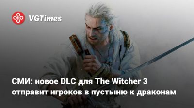 СМИ: новое DLC для The Witcher 3 отправит игроков в пустыню к драконам - vgtimes.ru