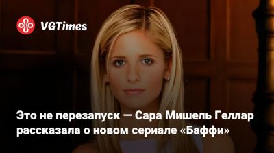 Сара Мишель Геллар - Хлоя Чжао - Кира Райан - Это не перезапуск — Сара Мишель Геллар рассказала о новом сериале «Баффи» - vgtimes.ru