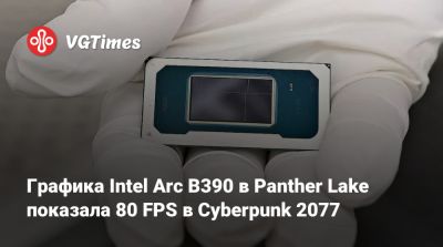 Графика Intel Arc B390 в Panther Lake показала 80 FPS в Cyberpunk 2077 - vgtimes.ru