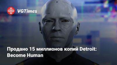 Продано 15 миллионов копий Detroit: Become Human - vgtimes.ru - Detroit