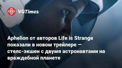 Aphelion от авторов Life is Strange показали в новом трейлере — стелс-экшен с двумя астронавтами на враждебной планете - vgtimes.ru