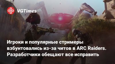 Игроки и популярные стримеры взбунтовались из-за читов в ARC Raiders. Разработчики обещают все исправить - vgtimes.ru