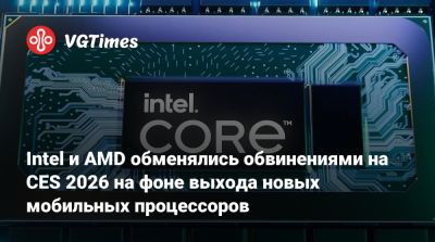 Intel и AMD обменялись обвинениями на CES 2026 на фоне выхода новых мобильных процессоров - vgtimes.ru
