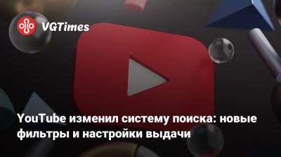 YouTube изменил систему поиска: новые фильтры и настройки выдачи - vgtimes.ru