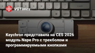 Keychron представила на CES 2026 модуль Nape Pro с трекболом и программируемыми кнопками - vgtimes.ru