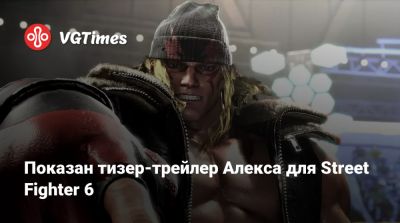 Показан тизер-трейлер Алекса для Street Fighter 6 - vgtimes.ru