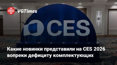 Какие новинки представили на CES 2026 вопреки дефициту комплектующих - vgtimes.ru