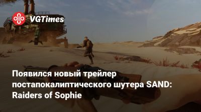 Появился новый трейлер постапокалиптического шутера SAND: Raiders of Sophie - vgtimes.ru - Венгрия
