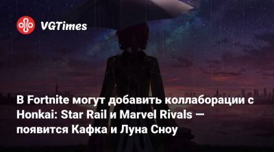 В Fortnite могут добавить коллаборации с Honkai: Star Rail и Marvel Rivals — появится Кафка и Луна Сноу - vgtimes.ru