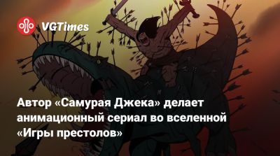 Джордж Мартин - Р.Мартин - Автор «Самурая Джека» делает анимационный сериал во вселенной «Игры престолов» - vgtimes.ru