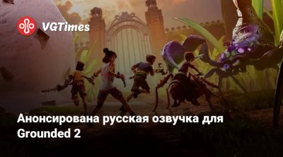 Анонсирована русская озвучка для Grounded 2 - vgtimes.ru