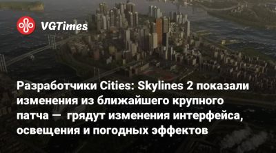 Разработчики Cities: Skylines 2 показали изменения из ближайшего крупного патча — грядут изменения интерфейса, освещения и погодных эффектов - vgtimes.ru - city Новость