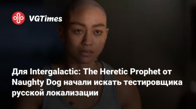 Джейсон Шрайер - Для Intergalactic: The Heretic Prophet от Naughty Dog начали искать тестировщика русской локализации - vgtimes.ru - Сша