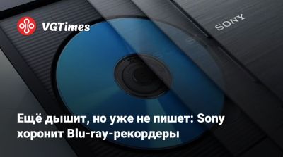 Ещё дышит, но уже не пишет: Sony хоронит Blu-ray-рекордеры - vgtimes.ru - Япония