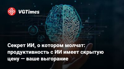 Секрет ИИ, о котором молчат: продуктивность с ИИ имеет скрытую цену — ваше выгорание - vgtimes.ru
