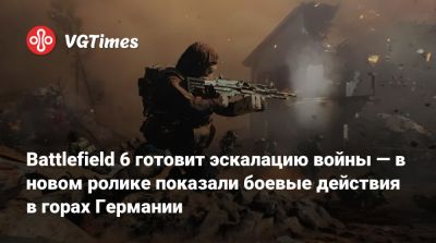 Battlefield 6 готовит эскалацию войны — в новом ролике показали боевые действия в горах Германии - vgtimes.ru - Германия