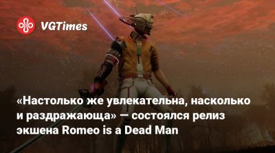 «Настолько же увлекательна, насколько и раздражающа» — состоялся релиз экшена Romeo is a Dead Man - vgtimes.ru
