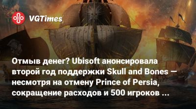 Отмыв денег? Ubisoft анонсировала второй год поддержки Skull and Bones — несмотря на отмену Prince of Persia, сокращение расходов и 500 игроков онлайна - vgtimes.ru - Сингапур - Республика Сингапур