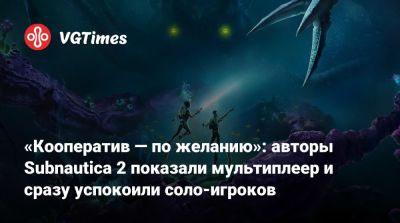 «Кооператив — по желанию»: авторы Subnautica 2 показали мультиплеер и сразу успокоили соло-игроков - vgtimes.ru