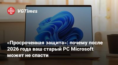 «Просроченная защита»: почему после 2026 года ваш старый PC Microsoft может не спасти - vgtimes.ru