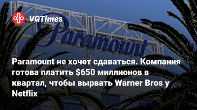 Paramount не хочет сдаваться. Компания готова платить $650 миллионов в квартал, чтобы вырвать Warner Bros у Netflix - vgtimes.ru - Сша