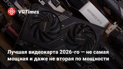 Лучшая видеокарта 2026‑го — не самая мощная и даже не вторая по мощности - vgtimes.ru - Сша