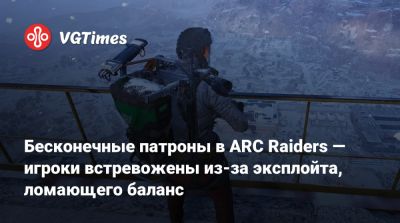 Бесконечные патроны в ARC Raiders — игроки встревожены из-за эксплойта, ломающего баланс - vgtimes.ru